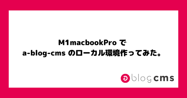 M1macbookPro で a-blog-cms のローカル環境作ってみた。
