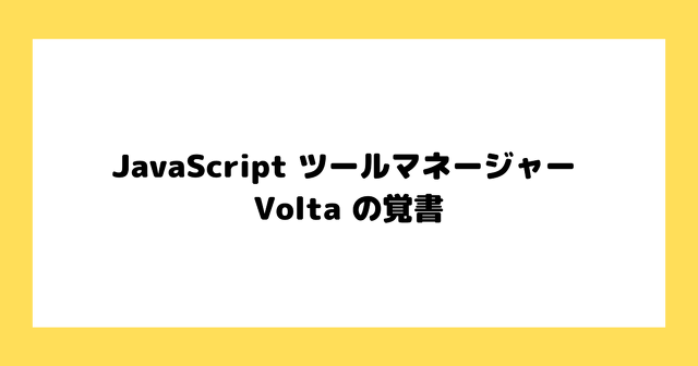JavaScript ツールマネージャー Volta の覚書